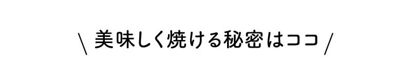 美味しく焼ける秘密はここ